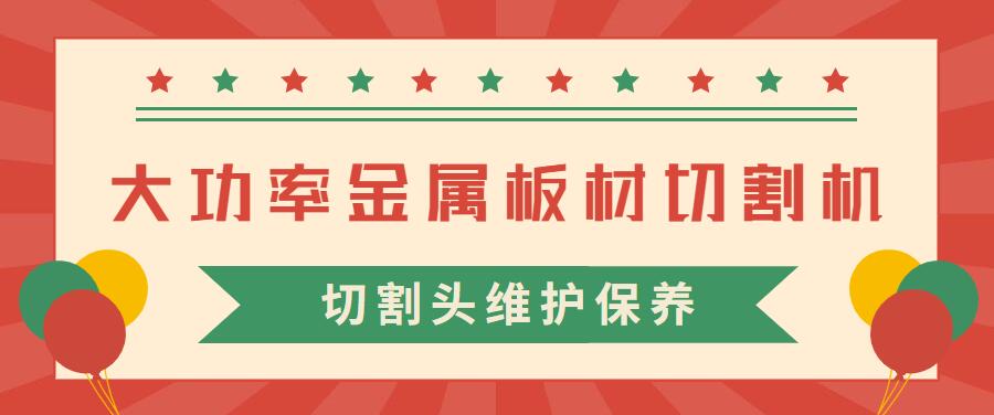 大功率金屬板材激光切割機的激光切割頭維護(hù)保養(yǎng)常見注意事項